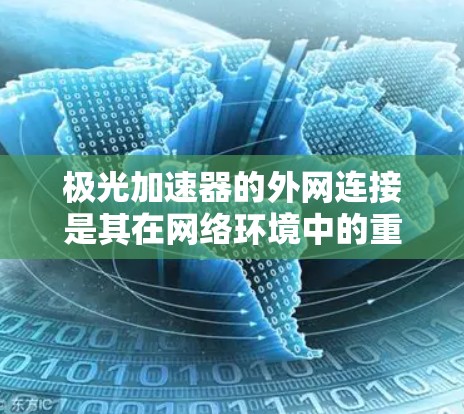极光加速器的外网连接是其在网络环境中的重要功能,涉及多个关键方面,以下是对该功能的详细分析和总结 极光加速器的外网连接是其在网络环境中的重要功能,涉及多个关键方面,以下是对该功能的详细分析和总结