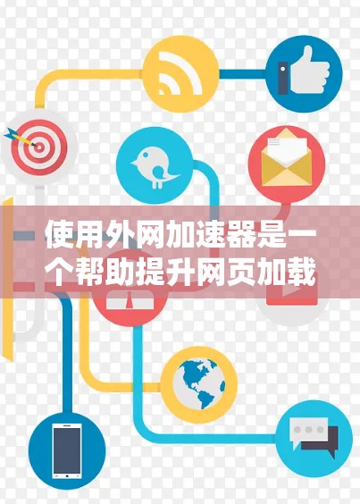 使用外网加速器是一个帮助提升网页加载速度的实用工具。以下是一些步骤指南