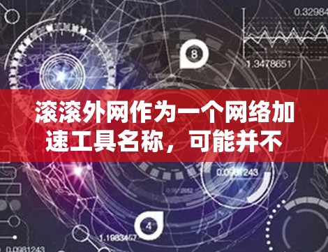 滚滚外网作为一个网络加速工具名称，可能并不是一个官方或知名的网络加速软件。如果你指的是滚滚在特定应用中的功能或工具，可能需要更多的上下文来提供准确的帮助