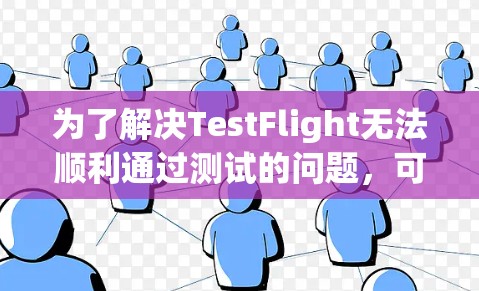 为了解决TestFlight无法顺利通过测试的问题，可以按照以下步骤进行排查和解决