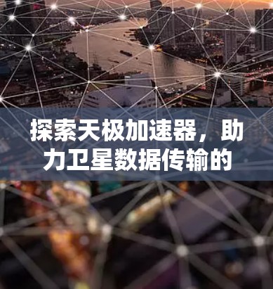 探索天极加速器，助力卫星数据传输的未来
