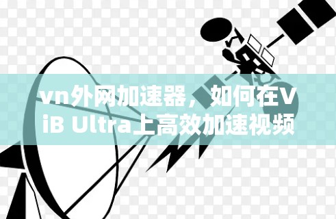vn外网加速器，如何在ViB Ultra上高效加速视频流