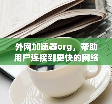 外网加速器org，帮助用户连接到更快的网络源
