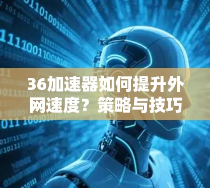 36加速器如何提升外网速度？策略与技巧