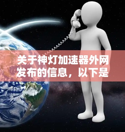 关于神灯加速器外网发布的信息，以下是分步骤的分析和建议