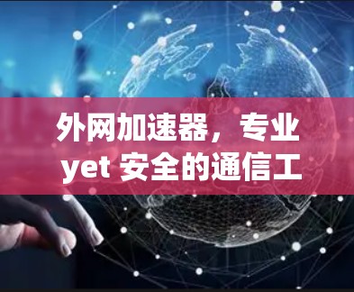 外网加速器，专业 yet 安全的通信工具