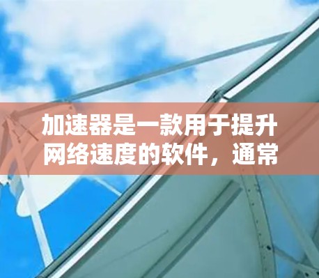 加速器是一款用于提升网络速度的软件,通常在多网络(如移动、手机、电脑等)之间运行。如果你在寻找便宜外网的加速器,可能希望价格较低、功能强大,同时支持多网络和多种使用场景 加速器是一款用于提升网络速度的软件,通常在多网络(如移动、手机、电脑等)之间运行。如果你在寻找便宜外网的加速器,可能希望价格较低、功能强大,同时支持多网络和多种使用场景