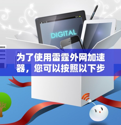 为了使用雷霆外网加速器,您可以按照以下步骤操作 为了使用雷霆外网加速器,您可以按照以下步骤操作