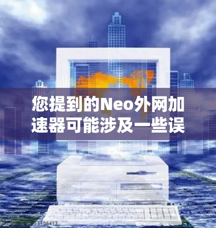 您提到的Neo外网加速器可能涉及一些误解或混淆。首先，Neo是一个加密货币，主要由以太坊社区创立，用于支付交易费用。它在加密货币领域中并不常见，尤其是在加速器方面