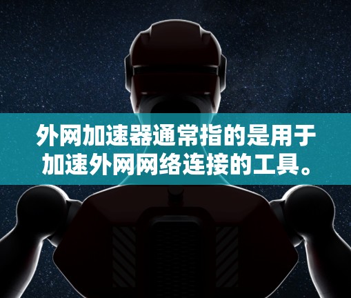 外网加速器通常指的是用于加速外网网络连接的工具。这些工具可以帮助用户更快地下载和浏览网络资源。以下是一些常见的外网加速器推荐