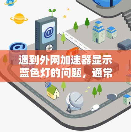 遇到外网加速器显示蓝色灯的问题，通常与权限设置有关。以下是一步步的解决方案