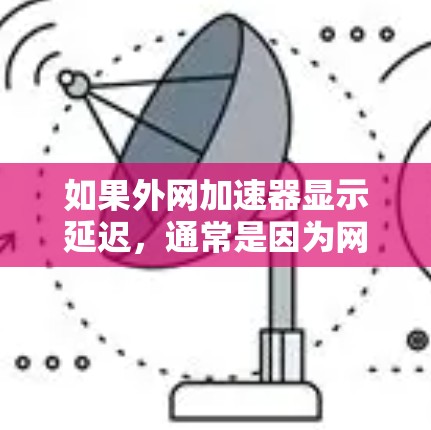 如果外网加速器显示延迟，通常是因为网络本身或加速器的设置存在问题。以下是一些可能的原因和解决方法
