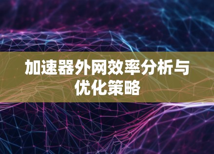 加速器外网效率分析与优化策略