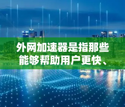 外网加速器是指那些能够帮助用户更快、更稳定地连接到互联网的设备或软件。以下是一些常见的网络加速器推荐