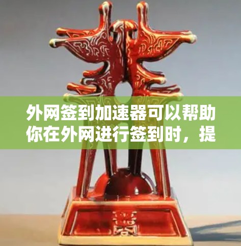 外网签到加速器可以帮助你在外网进行签到时，提高签到速度和效率。以下是一些推荐的工具和方法，帮助你有效地进行外网签到