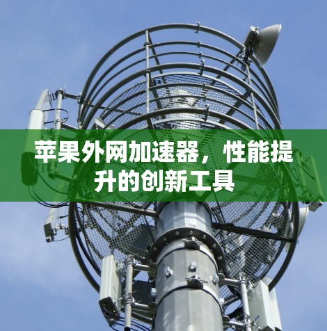 苹果外网加速器，性能提升的创新工具