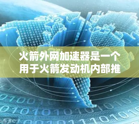 火箭外网加速器是一个用于火箭发动机内部推进剂加速的外部框架装置。它在火箭的加速和速度调节过程中起关键作用，帮助推进剂在内部加速，从而推动火箭上升。以下是关于该装置的详细说明