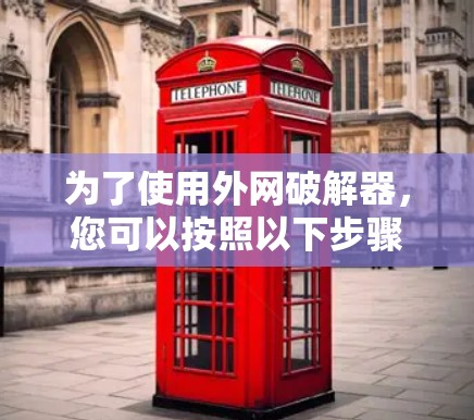 为了使用外网破解器，您可以按照以下步骤操作