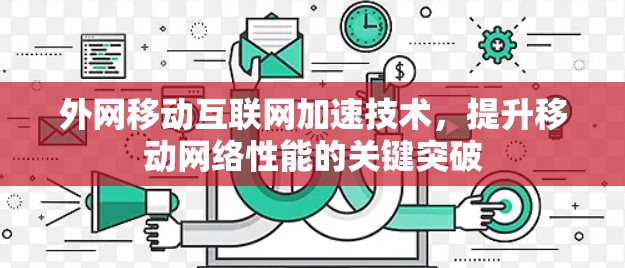 外网移动互联网加速技术，提升移动网络性能的关键突破
