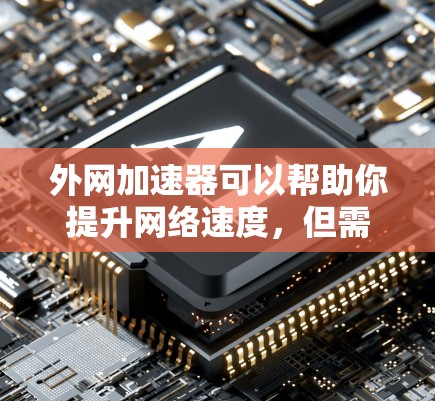 外网加速器可以帮助你提升网络速度，但需要注意以下几点