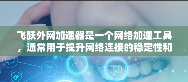 飞跃外网加速器是一个网络加速工具，通常用于提升网络连接的稳定性和速度。它可以帮助用户在不同的网络设备上轻松连接到更好的网络环境。以下是一些关于飞跃外网加速器的常见问题和解答