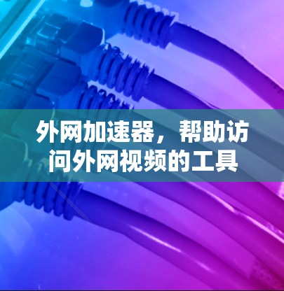 外网加速器，帮助访问外网视频的工具