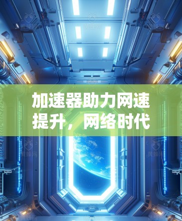 加速器助力网速提升，网络时代加速器的重要性