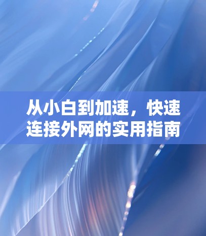 从小白到加速，快速连接外网的实用指南