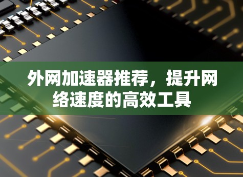 外网加速器推荐，提升网络速度的高效工具