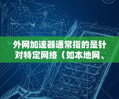 外网加速器通常指的是针对特定网络（如本地网、局域网、互联网）的加速软件。这些软件可以帮助用户更快地访问网络资源，通常是针对个人使用或特定用途的。以下是一些常见的外网加速器名称和推荐