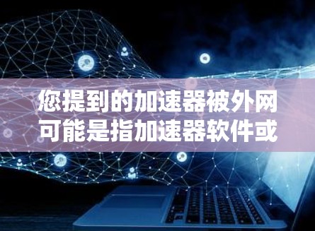 您提到的加速器被外网可能是指加速器软件或工具被外网访问或使用。如果您需要帮助解决这个问题，您可以
