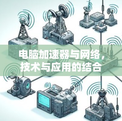 电脑加速器与网络，技术与应用的结合