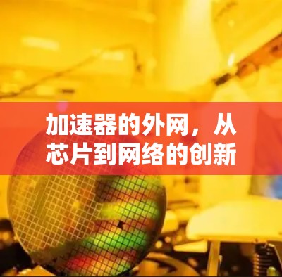 加速器的外网，从芯片到网络的创新跨越