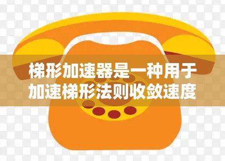 梯形加速器是一种用于加速梯形法则收敛速度的技术，通常用于提高数值积分的精度和计算效率。以下是梯形加速器的详细解释