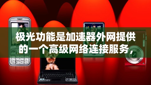 极光功能是加速器外网提供的一个高级网络连接服务，主要用于将卫星或地面设备与加速器连接。它通过卫星或地面设备发送数据，提供更高质量的卫星图像和视频体验。以下是关于极光功能的详细介绍