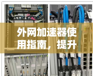 外网加速器使用指南，提升网络性能的实用工具