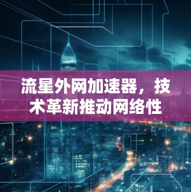 流星外网加速器，技术革新推动网络性能提升