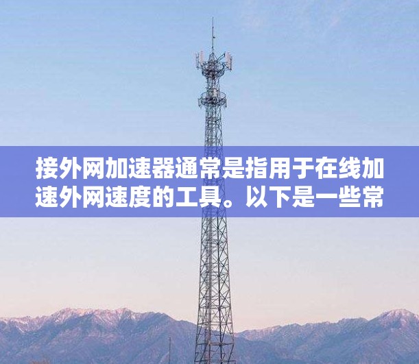 接外网加速器通常是指用于在线加速外网速度的工具。以下是一些常见的外网加速器类型及其使用方法