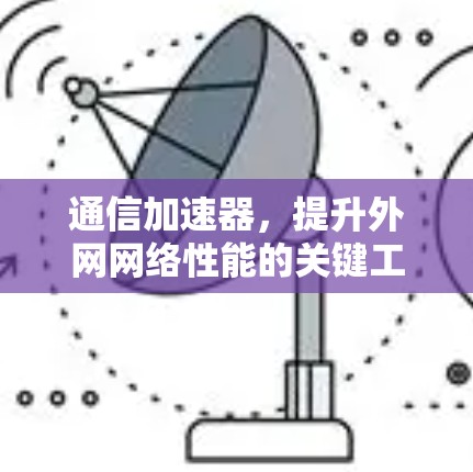 通信加速器，提升外网网络性能的关键工具