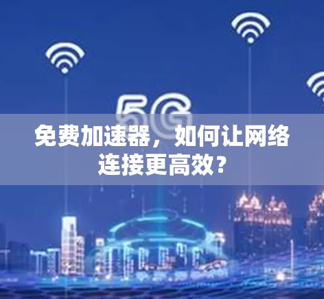 免费加速器，如何让网络连接更高效？