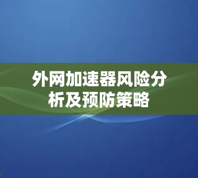 外网加速器风险分析及预防策略