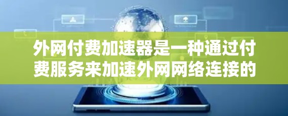 外网付费加速器是一种通过付费服务来加速外网网络连接的速度和数据传输功能的工具。它通常针对用户需要快速连接互联网的情况，通过网络加速技术减少延迟，提高网络使用效率。以下是对外网付费加速器的详细介绍
