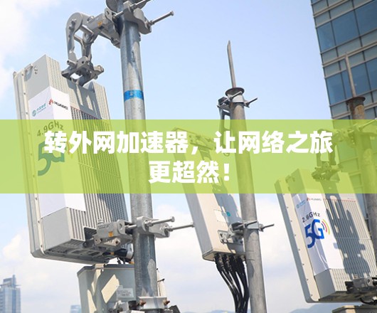 转外网加速器，让网络之旅更超然！