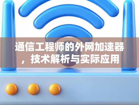 通信工程师的外网加速器，技术解析与实际应用