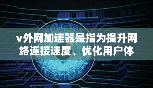 v外网加速器是指为提升网络连接速度、优化用户体验而使用的加速工具。它通过优化网络路径、减少延迟、提升带宽利用率等方法，帮助用户更快地访问网络资源。以下是关于v外网加速器的一些详细介绍