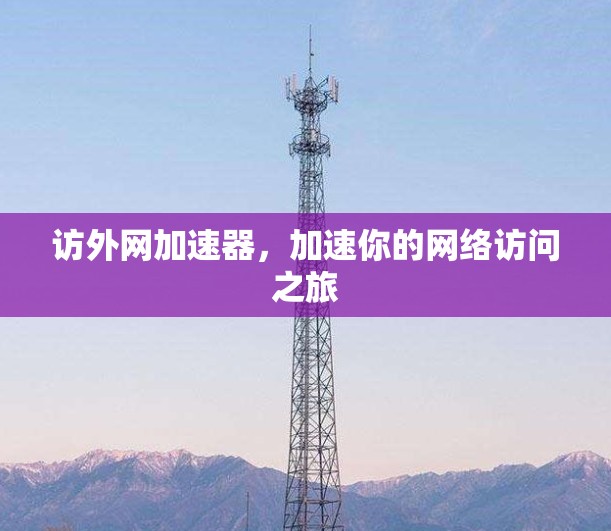 访外网加速器，加速你的网络访问之旅