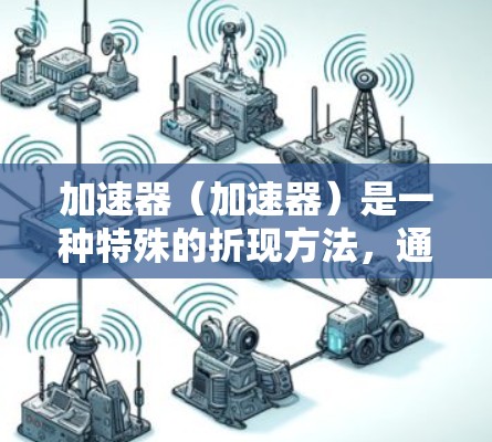 加速器（加速器）是一种特殊的折现方法，通常用于提高NPV（净现值）的计算效率或准确性，特别是在处理复杂或高价值项目时。以下是对加速器的详细总结