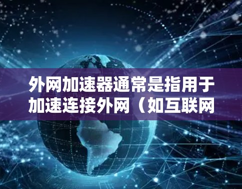 外网加速器通常是指用于加速连接外网（如互联网）的工具，可以优化网络连接速度。以下是一些常见的外网加速器及其特点