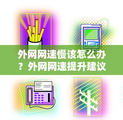 外网网速慢该怎么办？外网网速提升建议