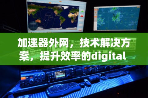 加速器外网，技术解决方案，提升效率的digital leap